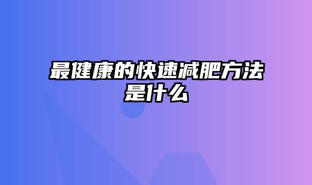 最健康的快速减肥方法是什么