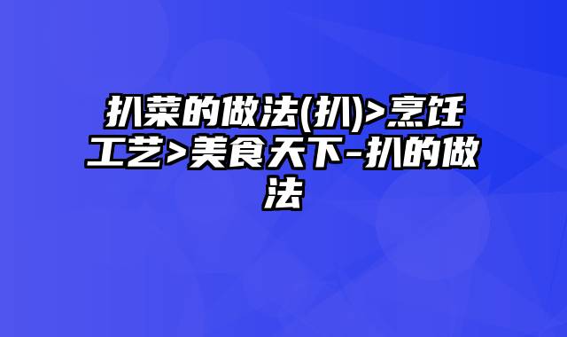 扒菜的做法(扒)>烹饪工艺>美食天下-扒的做法