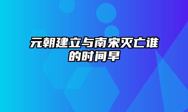 元朝建立与南宋灭亡谁的时间早