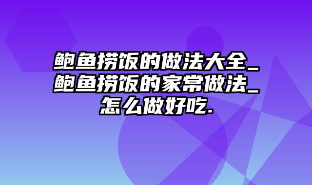 鲍鱼捞饭的做法大全_鲍鱼捞饭的家常做法_怎么做好吃.