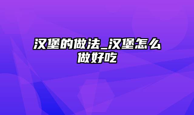 汉堡的做法_汉堡怎么做好吃