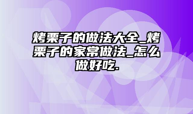 烤栗子的做法大全_烤栗子的家常做法_怎么做好吃.