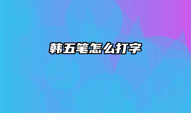 韩五笔怎么打字