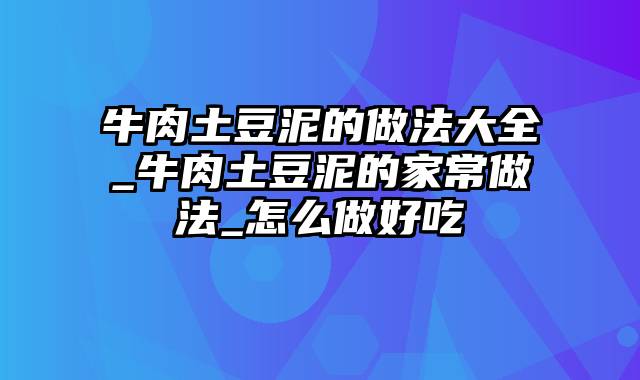 牛肉土豆泥的做法大全_牛肉土豆泥的家常做法_怎么做好吃