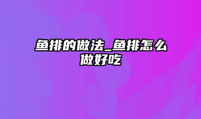 鱼排的做法_鱼排怎么做好吃