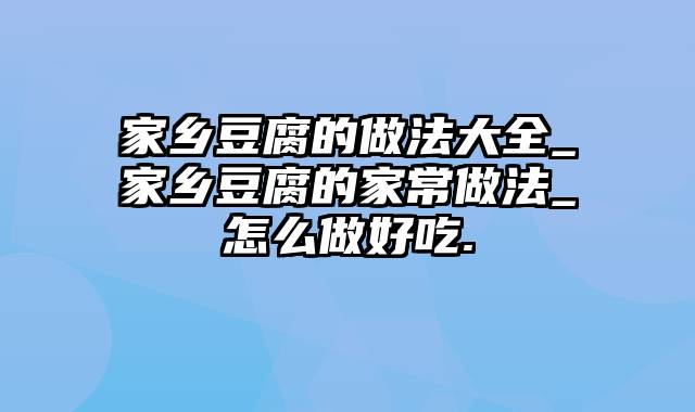 家乡豆腐的做法大全_家乡豆腐的家常做法_怎么做好吃.