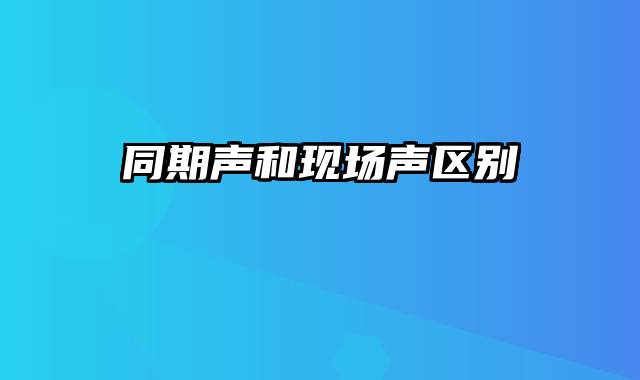 同期声和现场声区别