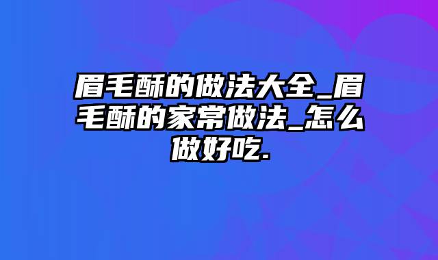 眉毛酥的做法大全_眉毛酥的家常做法_怎么做好吃.