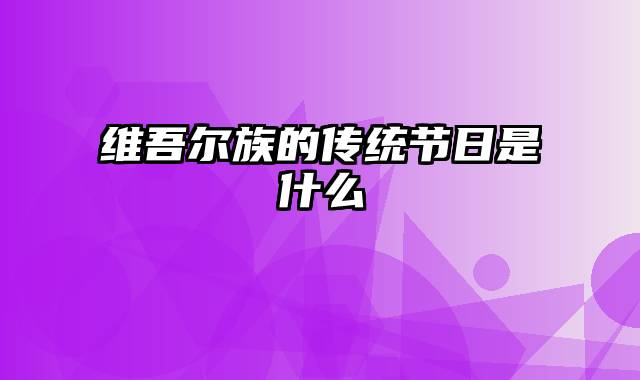 维吾尔族的传统节日是什么