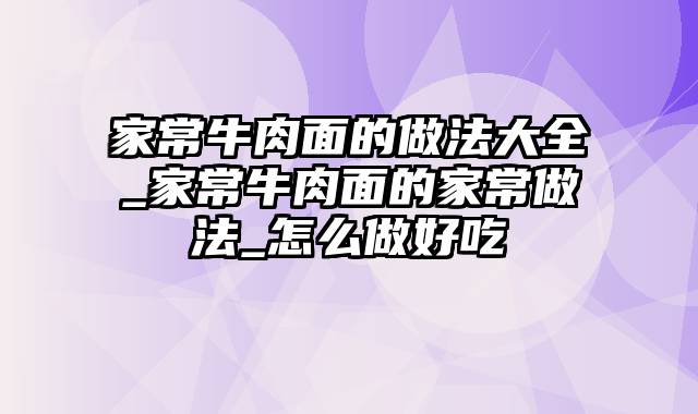 家常牛肉面的做法大全_家常牛肉面的家常做法_怎么做好吃