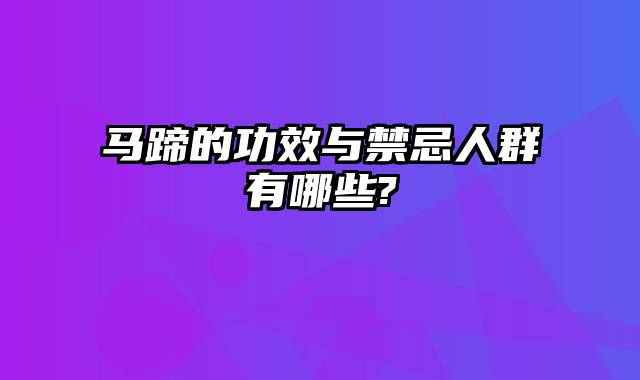 马蹄的功效与禁忌人群有哪些?