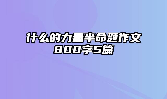 什么的力量半命题作文800字5篇