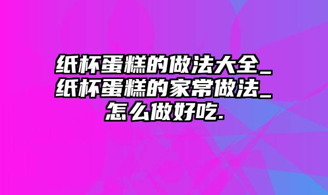 纸杯蛋糕的做法大全_纸杯蛋糕的家常做法_怎么做好吃.