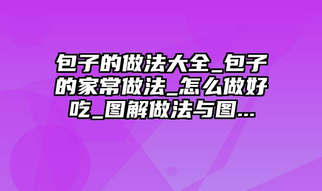 包子的做法大全_包子的家常做法_怎么做好吃_图解做法与图...