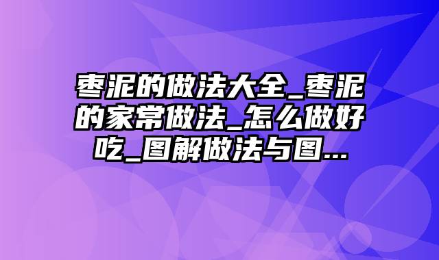 枣泥的做法大全_枣泥的家常做法_怎么做好吃_图解做法与图...