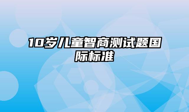 10岁儿童智商测试题国际标准