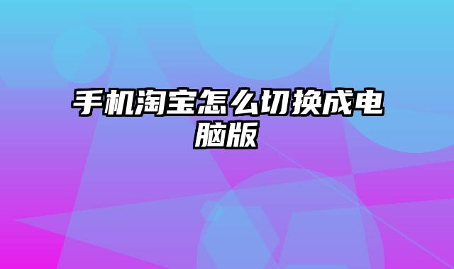 手机淘宝怎么切换成电脑版