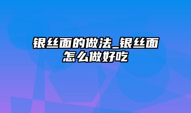 银丝面的做法_银丝面怎么做好吃