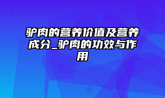 驴肉的营养价值及营养成分_驴肉的功效与作用