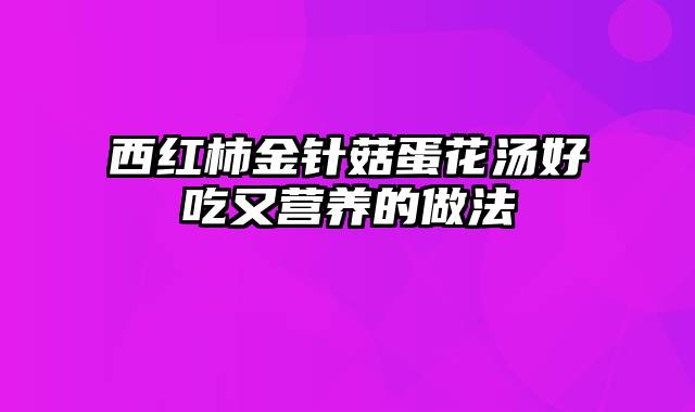 西红柿金针菇蛋花汤好吃又营养的做法