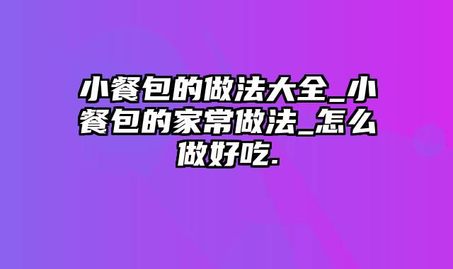 小餐包的做法大全_小餐包的家常做法_怎么做好吃.