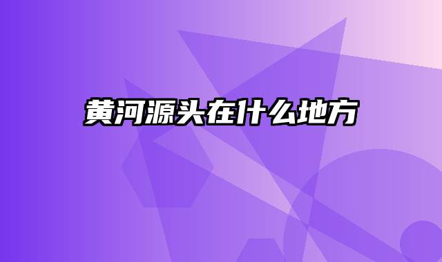 黄河源头在什么地方