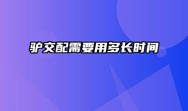 驴交配需要用多长时间