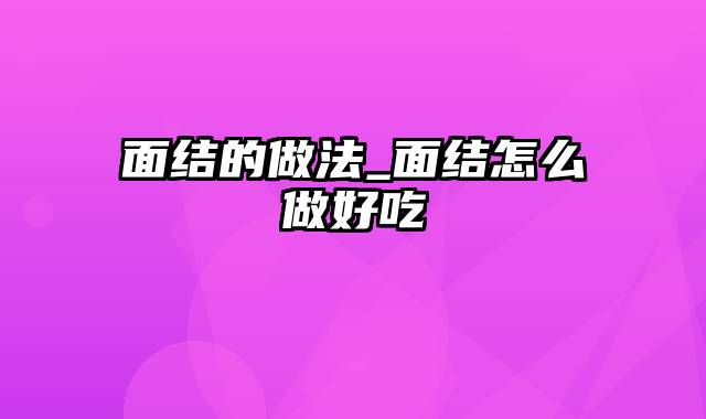 面结的做法_面结怎么做好吃