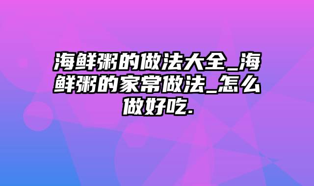 海鲜粥的做法大全_海鲜粥的家常做法_怎么做好吃.