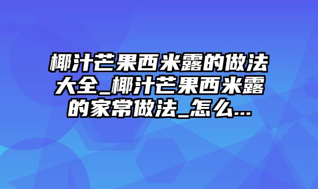 椰汁芒果西米露的做法大全_椰汁芒果西米露的家常做法_怎么...