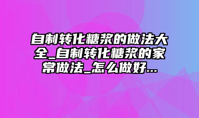 自制转化糖浆的做法大全_自制转化糖浆的家常做法_怎么做好...