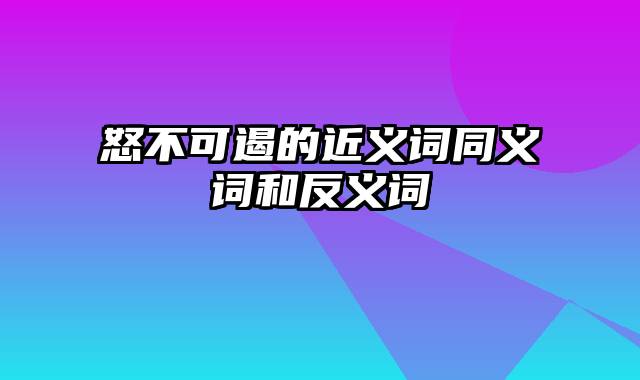 怒不可遏的近义词同义词和反义词