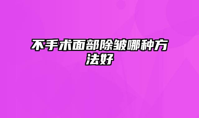 不手术面部除皱哪种方法好