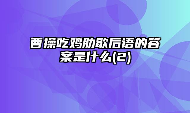 曹操吃鸡肋歇后语的答案是什么(2)