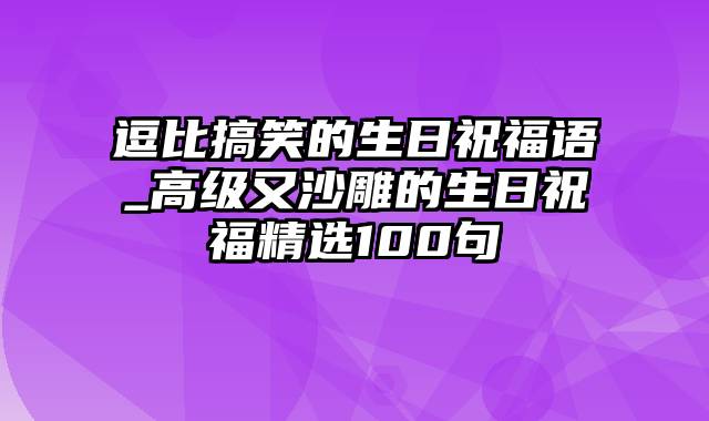 逗比搞笑的生日祝福语_高级又沙雕的生日祝福精选100句