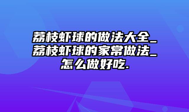 荔枝虾球的做法大全_荔枝虾球的家常做法_怎么做好吃.