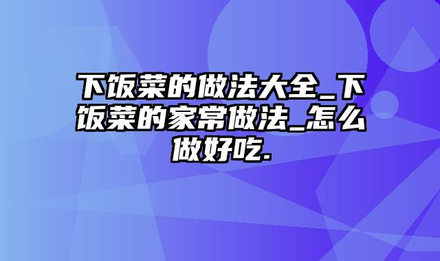 下饭菜的做法大全_下饭菜的家常做法_怎么做好吃.