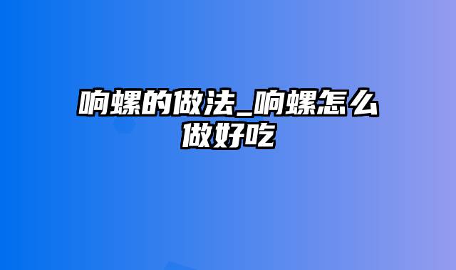 响螺的做法_响螺怎么做好吃