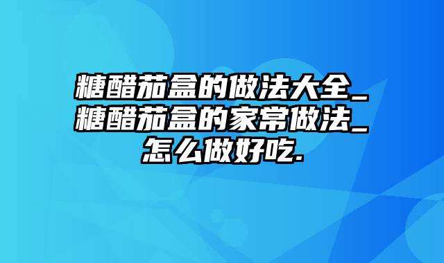 糖醋茄盒的做法大全_糖醋茄盒的家常做法_怎么做好吃.