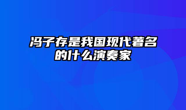 冯子存是我国现代著名的什么演奏家