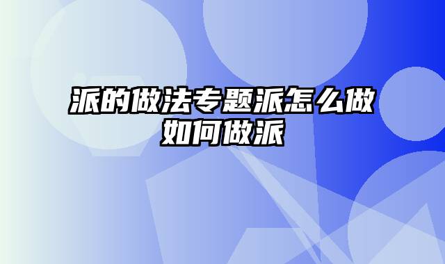 派的做法专题派怎么做如何做派