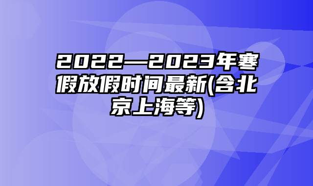 2022—2023年寒假放假时间最新(含北京上海等)