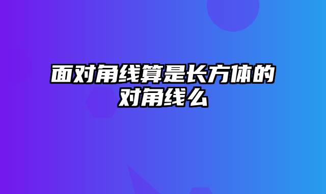 面对角线算是长方体的对角线么