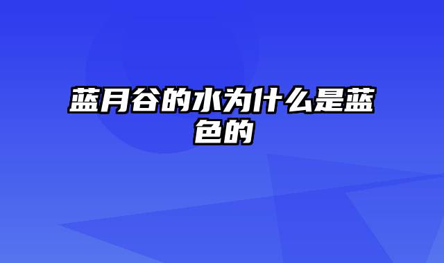 蓝月谷的水为什么是蓝色的