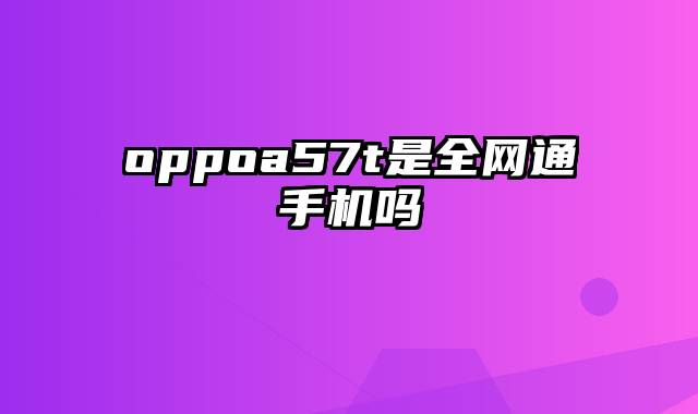 oppoa57t是全网通手机吗