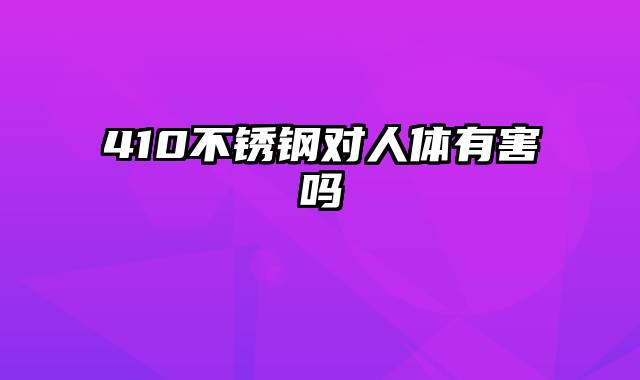 410不锈钢对人体有害吗