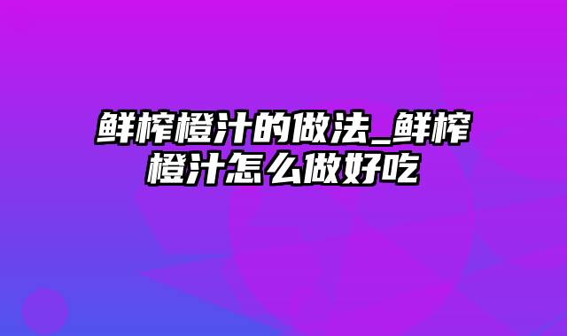 鲜榨橙汁的做法_鲜榨橙汁怎么做好吃