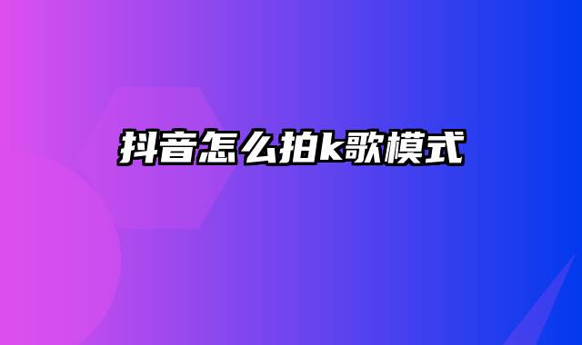 抖音怎么拍k歌模式