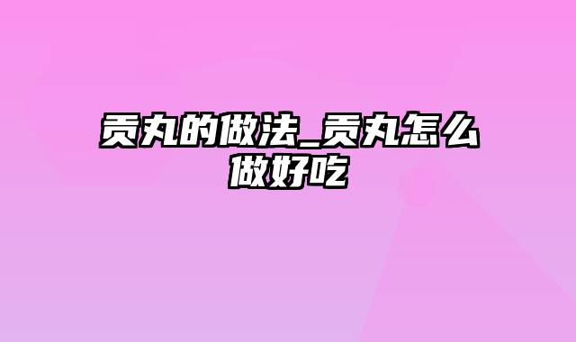 贡丸的做法_贡丸怎么做好吃