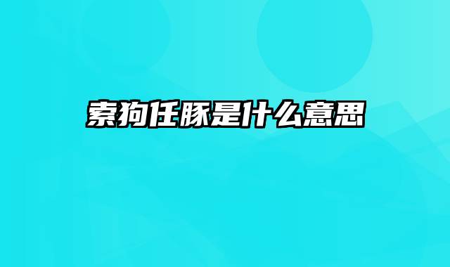 索狗任豚是什么意思